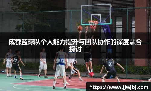 必一成都篮球队个人能力提升与团队协作的深度融合探讨