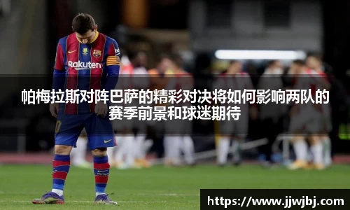 必一帕梅拉斯对阵巴萨的精彩对决将如何影响两队的赛季前景和球迷期待